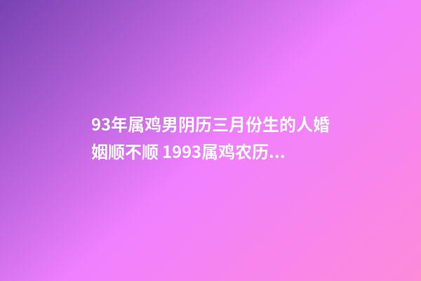 93年属鸡男阴历三月份生的人婚姻顺不顺 1993属鸡农历三月命运-第1张-观点-玄机派